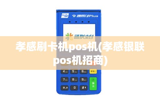 孝感刷卡机pos机(孝感银联pos机招商)