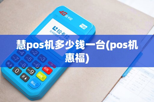 慧pos机多少钱一台(pos机惠福)