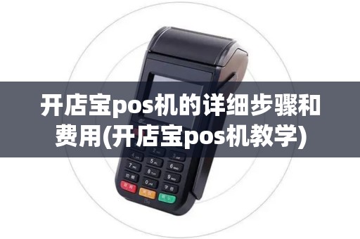 开店宝pos机的详细步骤和费用(开店宝pos机教学)