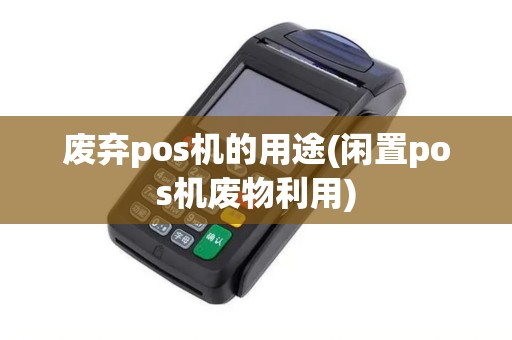 废弃pos机的用途(闲置pos机废物利用)