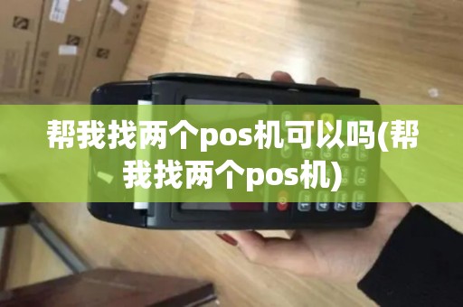 帮我找两个pos机可以吗(帮我找两个pos机)