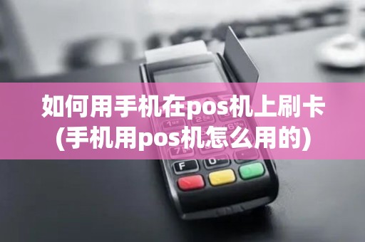 如何用手机在pos机上刷卡(手机用pos机怎么用的)