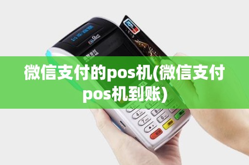 微信支付的pos机(微信支付pos机到账)
