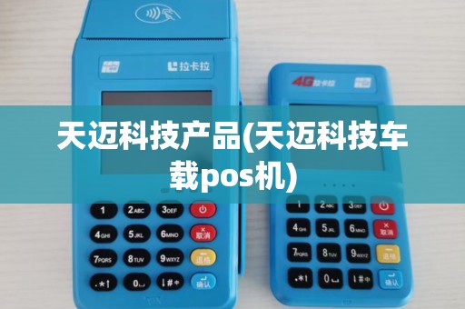 天迈科技产品(天迈科技车载pos机)