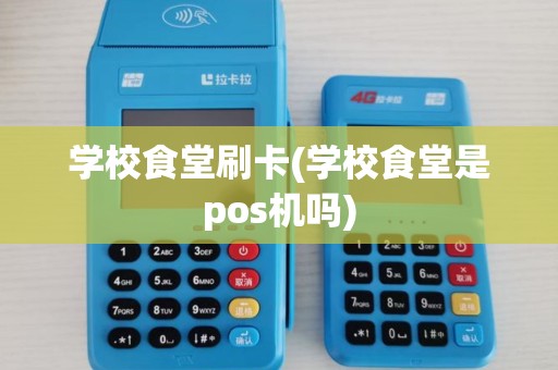 学校食堂刷卡(学校食堂是pos机吗)