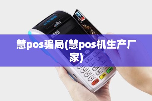 慧pos骗局(慧pos机生产厂家)