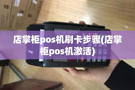店掌柜pos机刷卡步骤(店掌柜pos机激活)