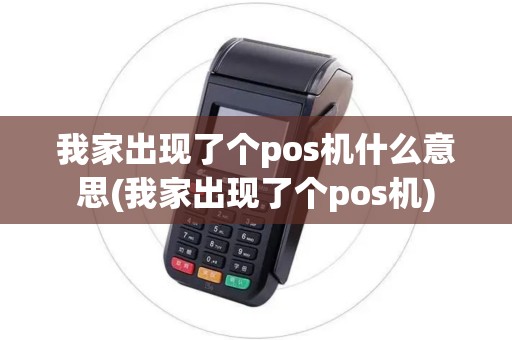 我家出现了个pos机什么意思(我家出现了个pos机)