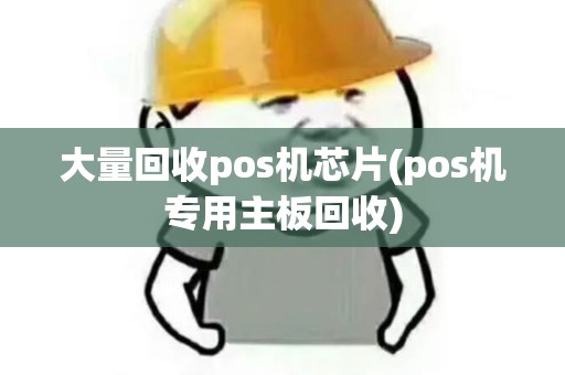 大量回收pos机芯片(pos机专用主板回收)