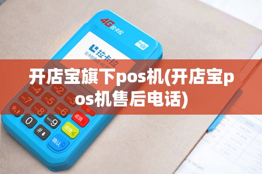 开店宝旗下pos机(开店宝pos机售后电话)