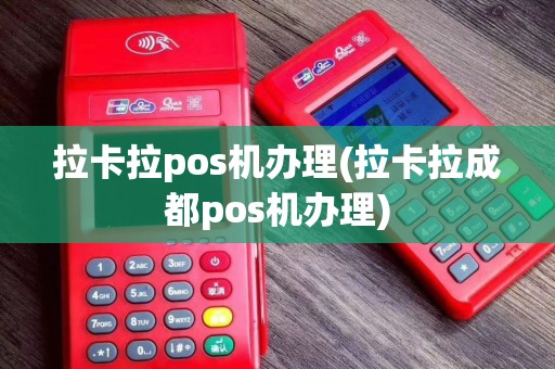 拉卡拉pos机办理(拉卡拉成都pos机办理)