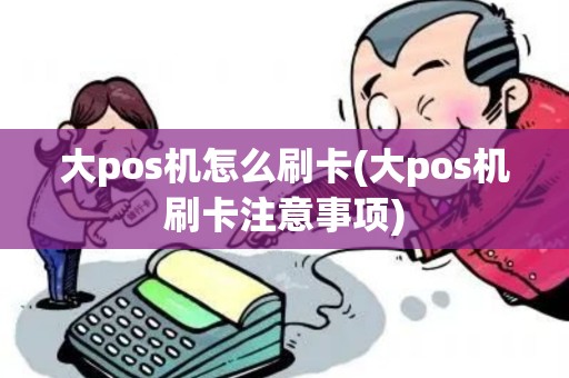 大pos机怎么刷卡(大pos机刷卡注意事项)