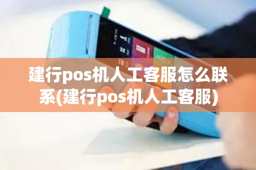 建行pos机人工客服怎么联系(建行pos机人工客服)