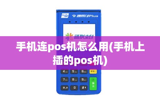 手机连pos机怎么用(手机上插的pos机)