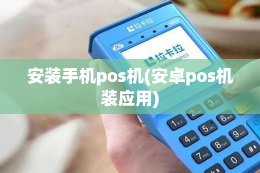 安装手机pos机(安卓pos机装应用)