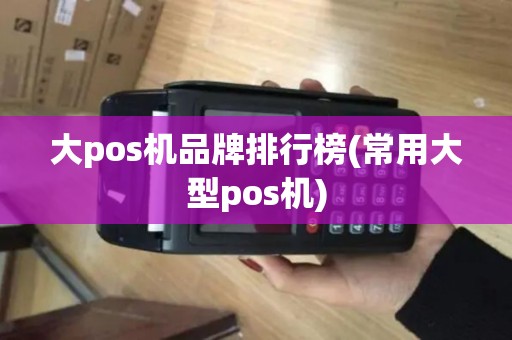 大pos机品牌排行榜(常用大型pos机)