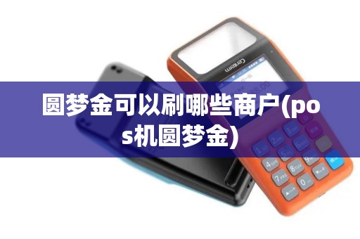 圆梦金可以刷哪些商户(pos机圆梦金)