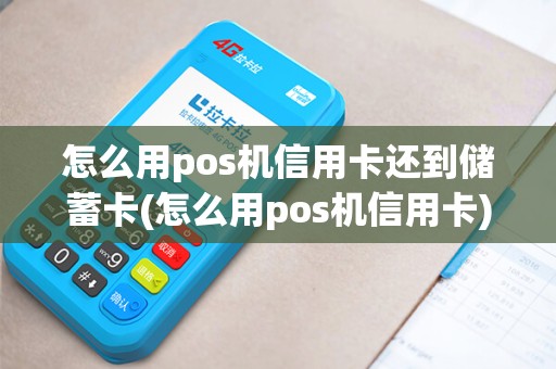 怎么用pos机信用卡还到储蓄卡(怎么用pos机信用卡)