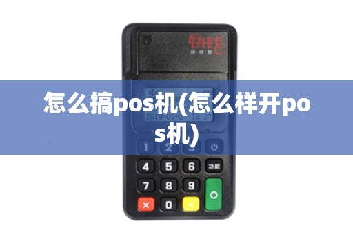 怎么搞pos机(怎么样开pos机)