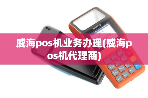 威海pos机业务办理(威海pos机代理商)