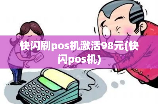 快闪刷pos机激活98元(快闪pos机)