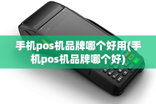 手机pos机品牌哪个好用(手机pos机品牌哪个好)