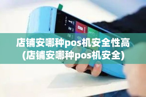 店铺安哪种pos机安全性高(店铺安哪种pos机安全)
