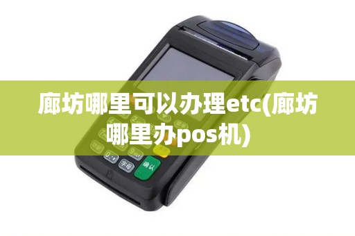 廊坊哪里可以办理etc(廊坊哪里办pos机)