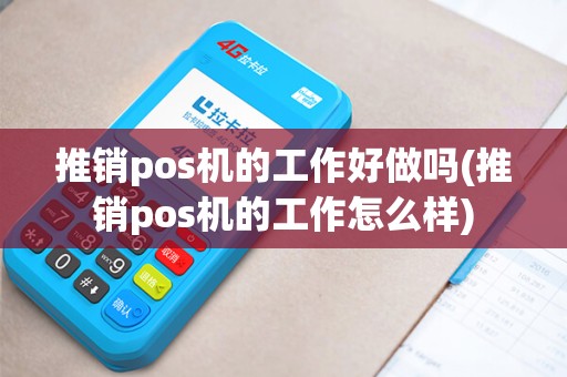 推销pos机的工作好做吗(推销pos机的工作怎么样)