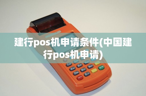 建行pos机申请条件(中国建行pos机申请)