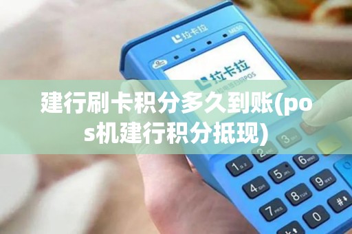 建行刷卡积分多久到账(pos机建行积分抵现)