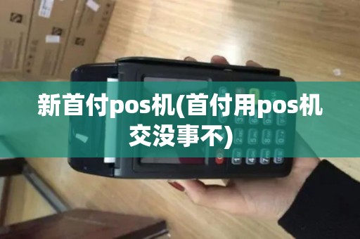 新首付pos机(首付用pos机交没事不)