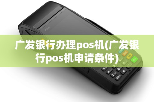 广发银行办理pos机(广发银行pos机申请条件)