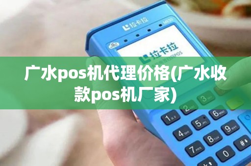广水pos机代理价格(广水收款pos机厂家)