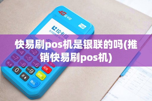 快易刷pos机是银联的吗(推销快易刷pos机)