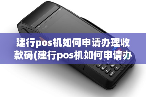 建行pos机如何申请办理收款码(建行pos机如何申请办理)