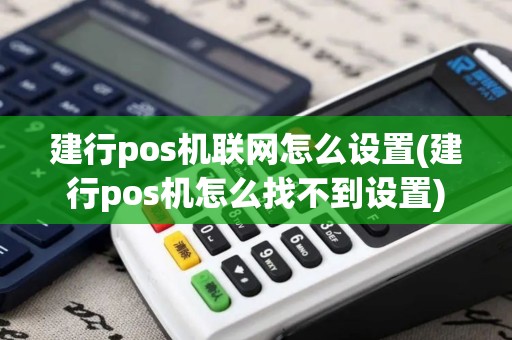 建行pos机联网怎么设置(建行pos机怎么找不到设置)