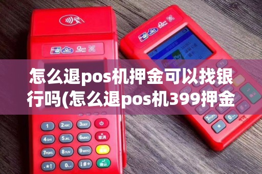 怎么退pos机押金可以找银行吗(怎么退pos机399押金)