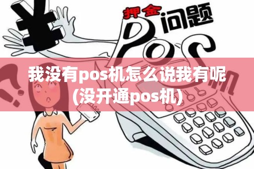 我没有pos机怎么说我有呢(没开通pos机)
