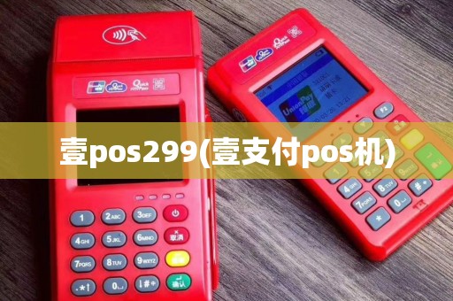 壹pos299(壹支付pos机)