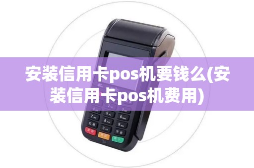 安装信用卡pos机要钱么(安装信用卡pos机费用)