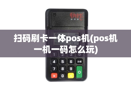 扫码刷卡一体pos机(pos机一机一码怎么玩)