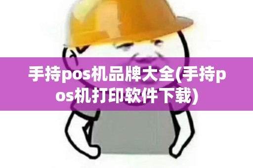 手持pos机品牌大全(手持pos机打印软件下载)