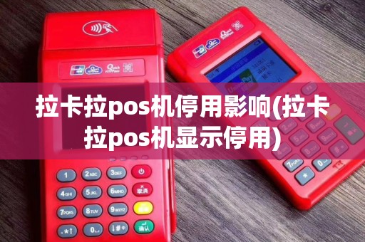 拉卡拉pos机停用影响(拉卡拉pos机显示停用)