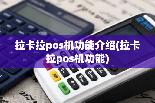 拉卡拉pos机功能介绍(拉卡拉pos机功能)