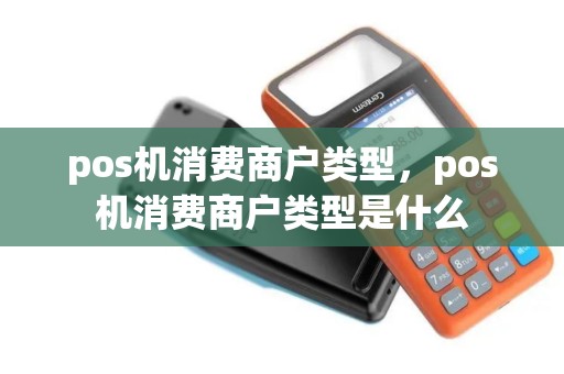 pos机消费商户类型，pos机消费商户类型是什么