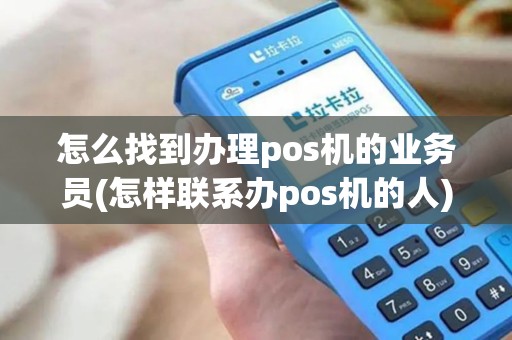 怎么找到办理pos机的业务员(怎样联系办pos机的人)
