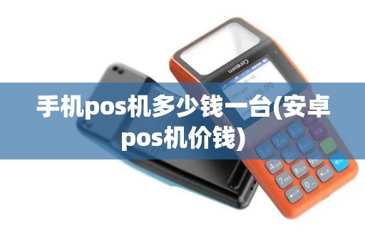 手机pos机多少钱一台(安卓pos机价钱)