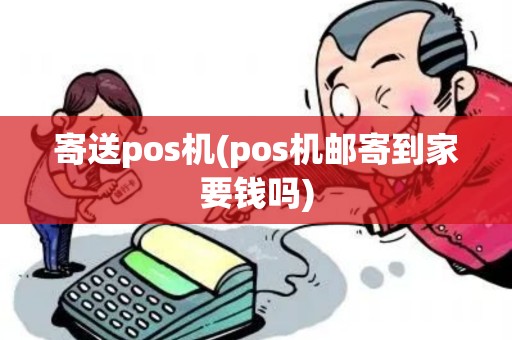 寄送pos机(pos机邮寄到家要钱吗)