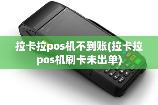 拉卡拉pos机不到账(拉卡拉pos机刷卡未出单)